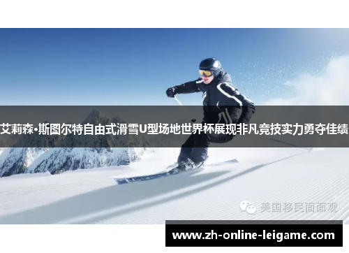 艾莉森·斯图尔特自由式滑雪U型场地世界杯展现非凡竞技实力勇夺佳绩