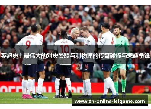 英超史上最伟大的对决曼联与利物浦的传奇碰撞与荣耀争锋