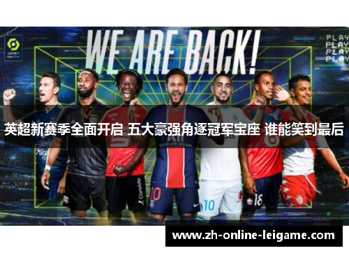 英超新赛季全面开启 五大豪强角逐冠军宝座 谁能笑到最后