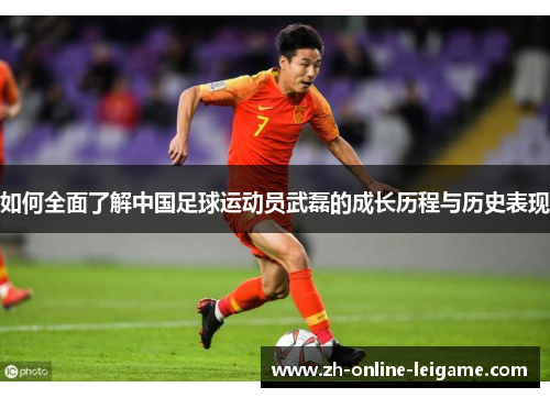 如何全面了解中国足球运动员武磊的成长历程与历史表现