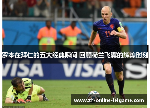 罗本在拜仁的五大经典瞬间 回顾荷兰飞翼的辉煌时刻