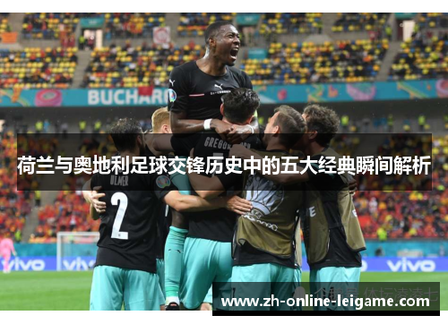 荷兰与奥地利足球交锋历史中的五大经典瞬间解析