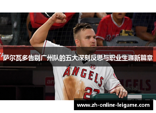 萨尔瓦多告别广州队的五大深刻反思与职业生涯新篇章