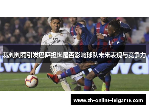 裁判判罚引发巴萨担忧是否影响球队未来表现与竞争力