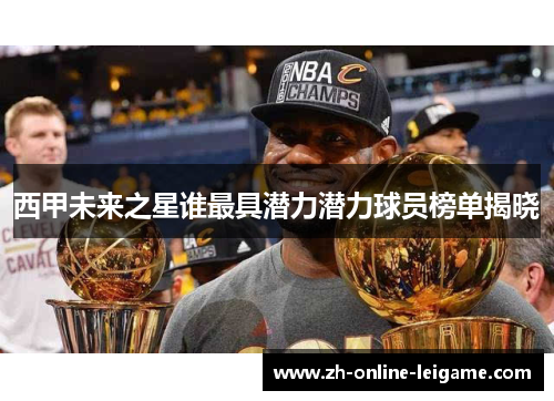 西甲未来之星谁最具潜力潜力球员榜单揭晓