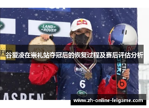 谷爱凌在崇礼站夺冠后的恢复过程及赛后评估分析