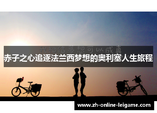 赤子之心追逐法兰西梦想的奥利塞人生旅程