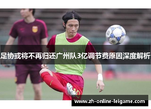 足协或将不再归还广州队3亿调节费原因深度解析
