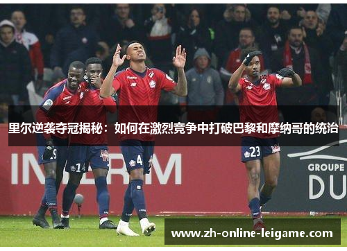 里尔逆袭夺冠揭秘：如何在激烈竞争中打破巴黎和摩纳哥的统治