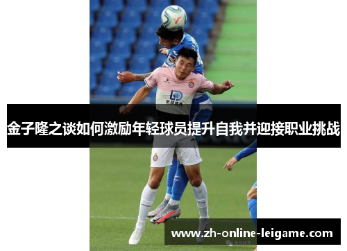 金子隆之谈如何激励年轻球员提升自我并迎接职业挑战