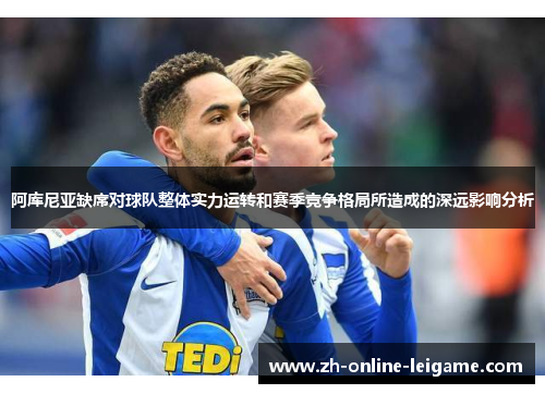 阿库尼亚缺席对球队整体实力运转和赛季竞争格局所造成的深远影响分析