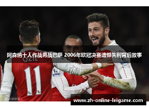 阿森纳十人作战勇战巴萨 2006年欧冠决赛遗憾失利背后故事