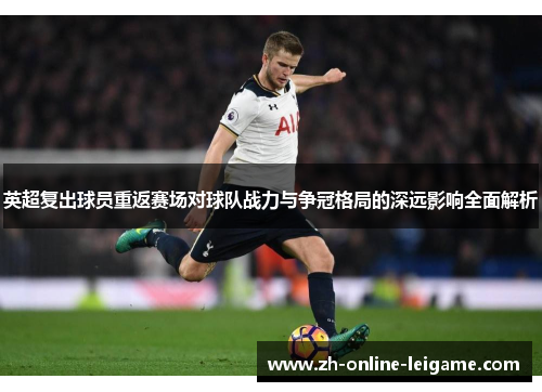 英超复出球员重返赛场对球队战力与争冠格局的深远影响全面解析
