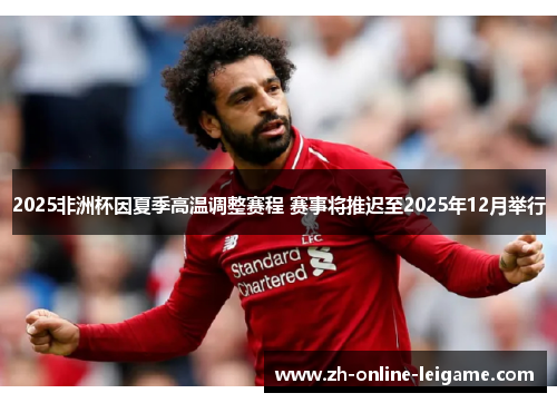 2025非洲杯因夏季高温调整赛程 赛事将推迟至2025年12月举行