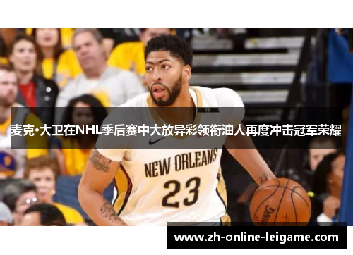 麦克·大卫在NHL季后赛中大放异彩领衔油人再度冲击冠军荣耀