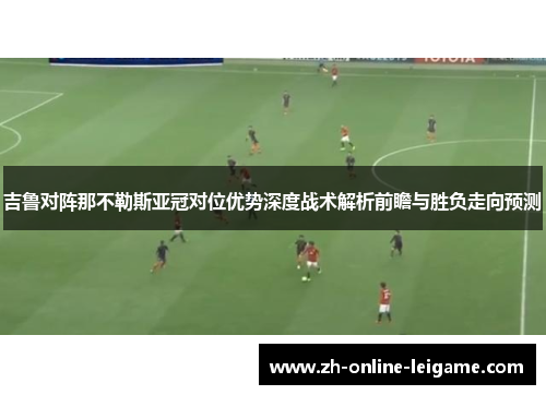 吉鲁对阵那不勒斯亚冠对位优势深度战术解析前瞻与胜负走向预测